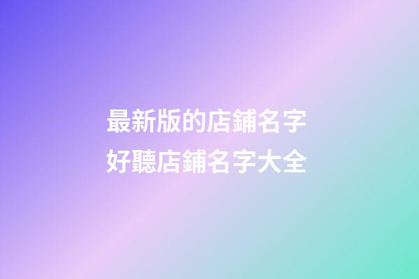 最新版的店鋪名字 好聽店鋪名字大全